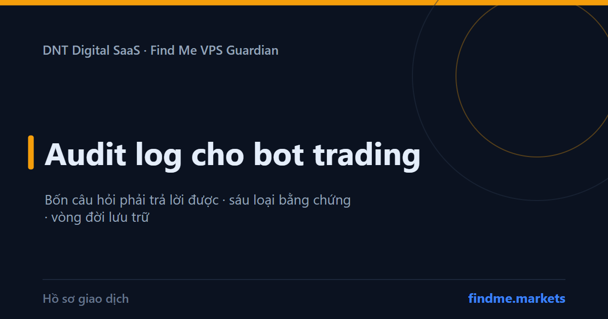 Audit log cho bot trading: hồ sơ để trả lời mọi câu hỏi về một lệnh sai