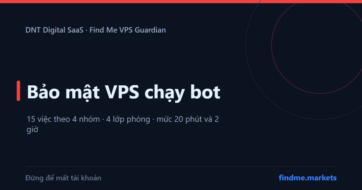 Bảo mật VPS chạy bot: 15 việc nên làm, 4 lớp phòng và 2 mức checklist